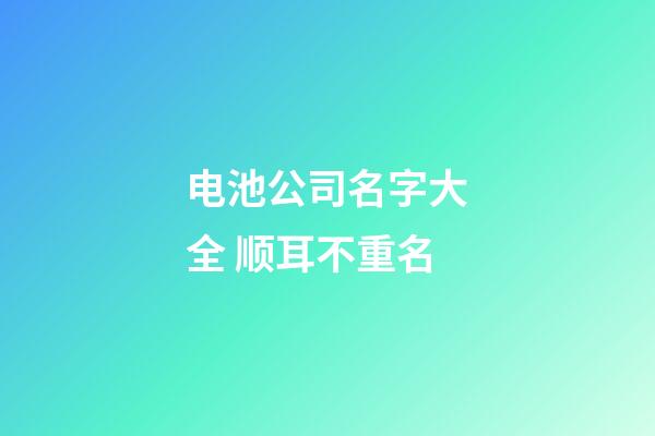 电池公司名字大全 顺耳不重名-第1张-公司起名-玄机派